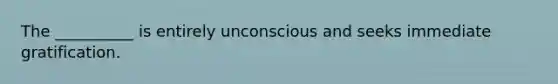 The __________ is entirely unconscious and seeks immediate gratification.