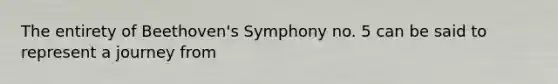 The entirety of Beethoven's Symphony no. 5 can be said to represent a journey from