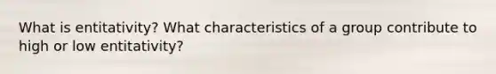 What is entitativity? What characteristics of a group contribute to high or low entitativity?