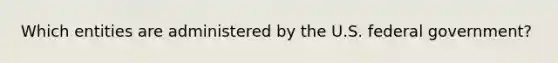 Which entities are administered by the U.S. federal government?