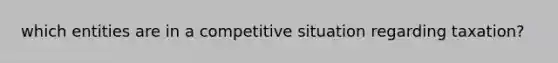 which entities are in a competitive situation regarding taxation?