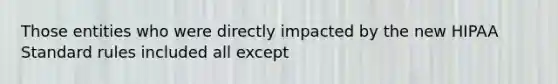 Those entities who were directly impacted by the new HIPAA Standard rules included all except