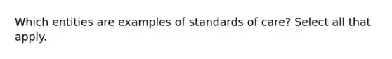 Which entities are examples of standards of care? Select all that apply.