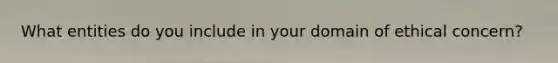 What entities do you include in your domain of ethical concern?