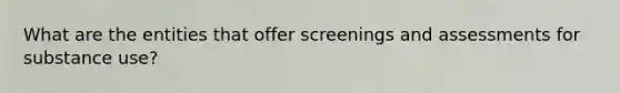 What are the entities that offer screenings and assessments for substance use?