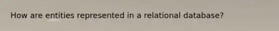 How are entities represented in a relational database?