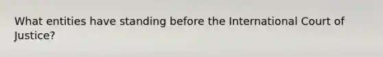 What entities have standing before the International Court of Justice?
