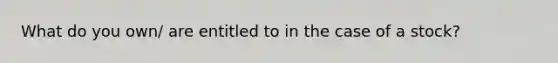 What do you own/ are entitled to in the case of a stock?