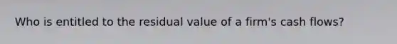 Who is entitled to the residual value of a firm's cash flows?