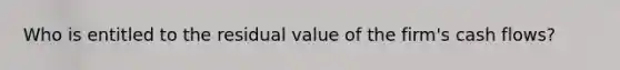 Who is entitled to the residual value of the firm's cash flows?