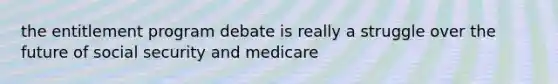 the entitlement program debate is really a struggle over the future of social security and medicare