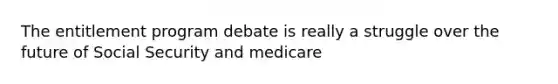 The entitlement program debate is really a struggle over the future of Social Security and medicare