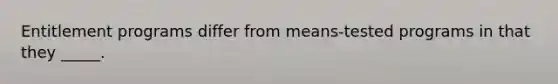 Entitlement programs differ from means-tested programs in that they _____.