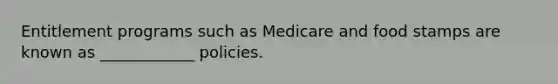 Entitlement programs such as Medicare and food stamps are known as ____________ policies.