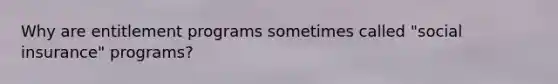 Why are entitlement programs sometimes called "social insurance" programs?