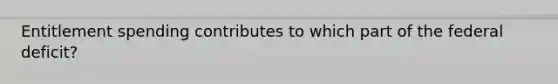 Entitlement spending contributes to which part of the federal deficit?