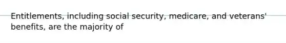 Entitlements, including social security, medicare, and veterans' benefits, are the majority of