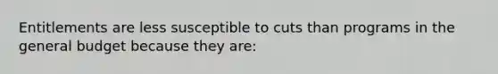 Entitlements are less susceptible to cuts than programs in the general budget because they are: