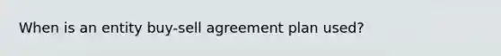 When is an entity buy-sell agreement plan used?