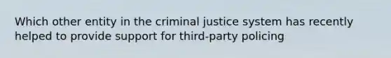 Which other entity in the criminal justice system has recently helped to provide support for third-party policing