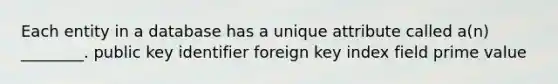 Each entity in a database has a unique attribute called a(n) ________. public key identifier foreign key index field prime value