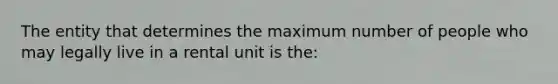 The entity that determines the maximum number of people who may legally live in a rental unit is the: