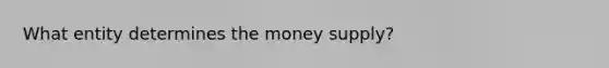 What entity determines the money supply?