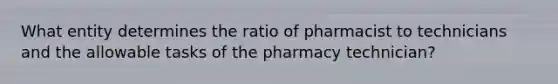 What entity determines the ratio of pharmacist to technicians and the allowable tasks of the pharmacy technician?