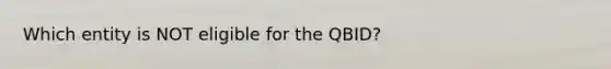 Which entity is NOT eligible for the QBID?