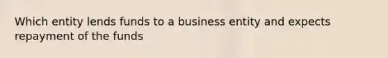 Which entity lends funds to a business entity and expects repayment of the funds