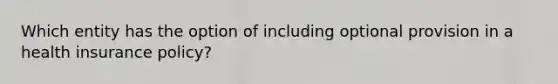 Which entity has the option of including optional provision in a health insurance policy?