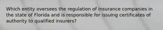 Which entity oversees the regulation of insurance companies in the state of Florida and is responsible for issuing certificates of authority to qualified insurers?