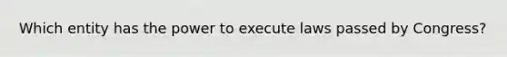 Which entity has the power to execute laws passed by Congress?