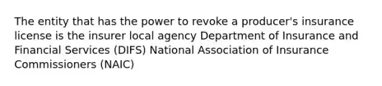 The entity that has the power to revoke a producer's insurance license is the insurer local agency Department of Insurance and Financial Services (DIFS) National Association of Insurance Commissioners (NAIC)