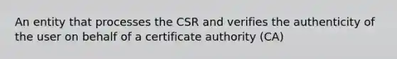 An entity that processes the CSR and verifies the authenticity of the user on behalf of a certificate authority (CA)