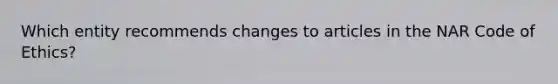 Which entity recommends changes to articles in the NAR Code of Ethics?