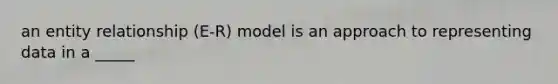 an entity relationship (E-R) model is an approach to representing data in a _____