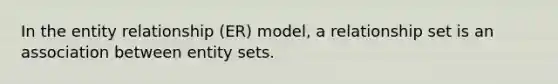 In the entity relationship (ER) model, a relationship set is an association between entity sets.