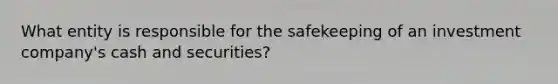 What entity is responsible for the safekeeping of an investment company's cash and securities?