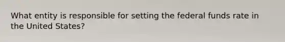 What entity is responsible for setting the federal funds rate in the United States?