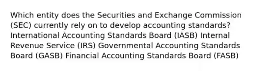 Which entity does the Securities and Exchange Commission (SEC) currently rely on to develop accounting standards? International Accounting Standards Board (IASB) Internal Revenue Service (IRS) Governmental Accounting Standards Board (GASB) Financial Accounting Standards Board (FASB)