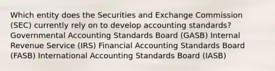 Which entity does the Securities and Exchange Commission (SEC) currently rely on to develop accounting standards? Governmental Accounting Standards Board (GASB) Internal Revenue Service (IRS) Financial Accounting Standards Board (FASB) International Accounting Standards Board (IASB)