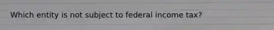 Which entity is not subject to federal income tax?