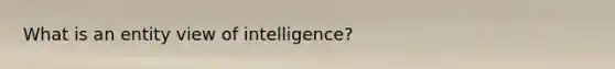 What is an entity view of intelligence?