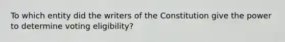 To which entity did the writers of the Constitution give the power to determine voting eligibility?