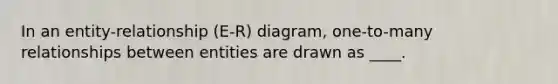 In an entity-relationship (E-R) diagram, one-to-many relationships between entities are drawn as ____.