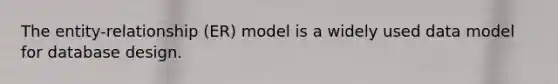 The entity-relationship (ER) model is a widely used data model for database design.