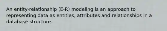 An entity-relationship (E-R) modeling is an approach to representing data as entities, attributes and relationships in a database structure.