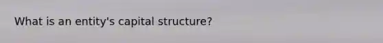 What is an entity's capital structure?