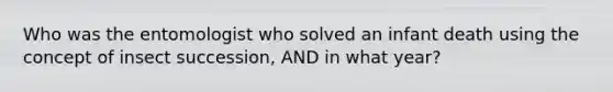 Who was the entomologist who solved an infant death using the concept of insect succession, AND in what year?